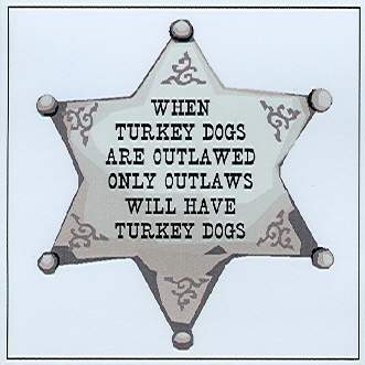 When Turkey Dogs are Outlawed, only Outlaws will have Turkey Dogs